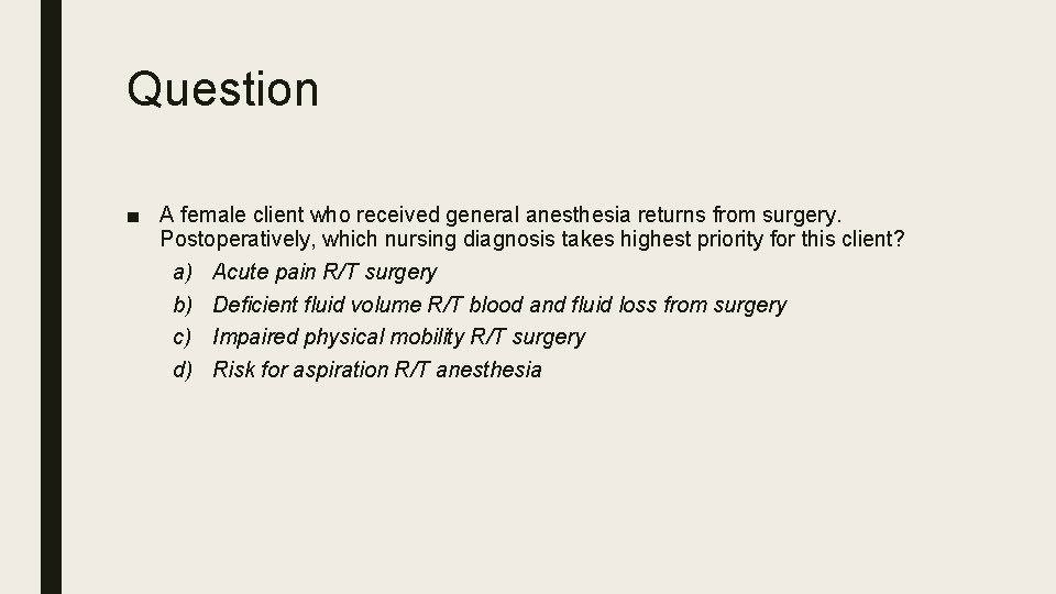 Question ■ A female client who received general anesthesia returns from surgery. Postoperatively, which