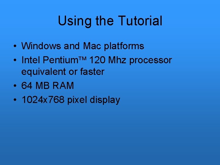 Using the Tutorial • Windows and Mac platforms • Intel Pentium 120 Mhz processor