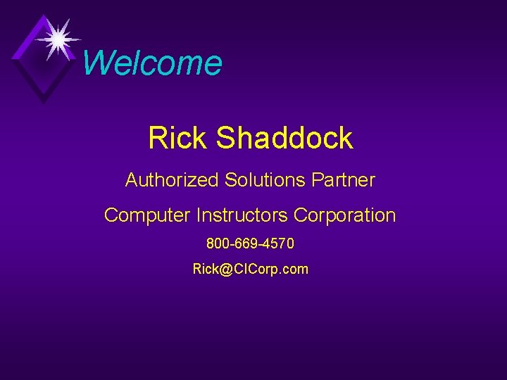 Welcome Rick Shaddock Authorized Solutions Partner Computer Instructors Corporation 800 -669 -4570 Rick@CICorp. com