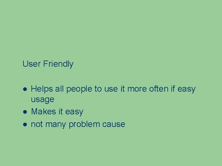 User Friendly Helps all people to use it more often if easy usage Makes