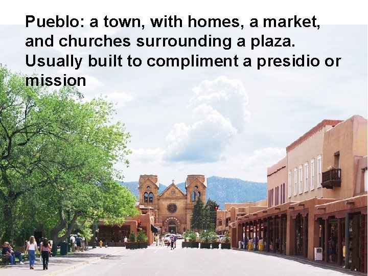 Pueblo: a town, with homes, a market, and churches surrounding a plaza. Usually built