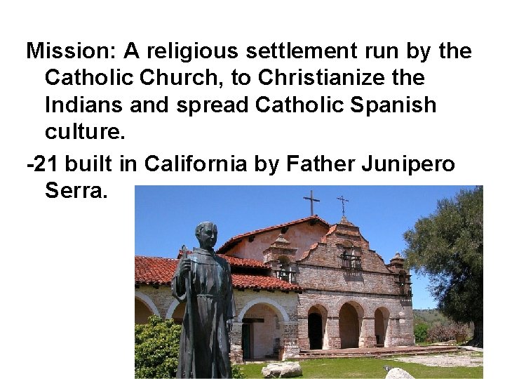 Mission: A religious settlement run by the Catholic Church, to Christianize the Indians and