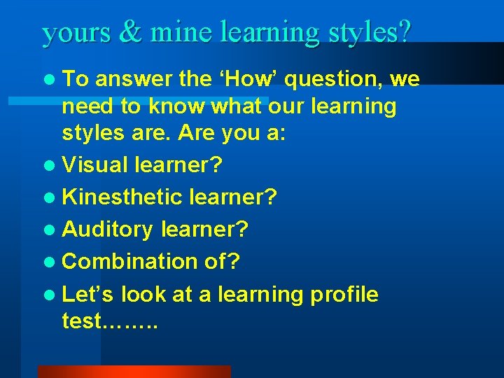 yours & mine learning styles? l To answer the ‘How’ question, we need to