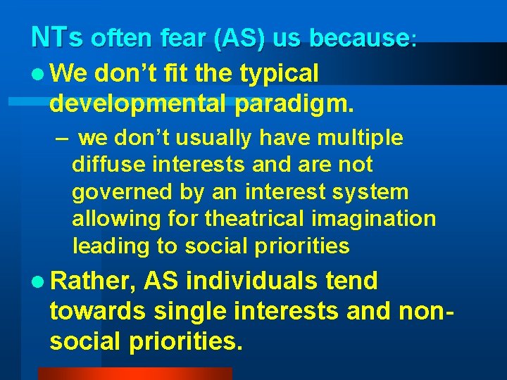 NTs often fear (AS) us because: l We don’t fit the typical developmental paradigm.