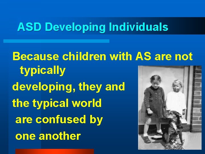 ASD Developing Individuals Because children with AS are not typically developing, they and the