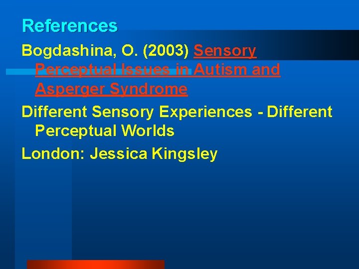 References Bogdashina, O. (2003) Sensory Perceptual Issues in Autism and Asperger Syndrome Different Sensory