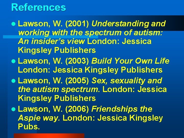 References l Lawson, W. (2001) Understanding and working with the spectrum of autism: An