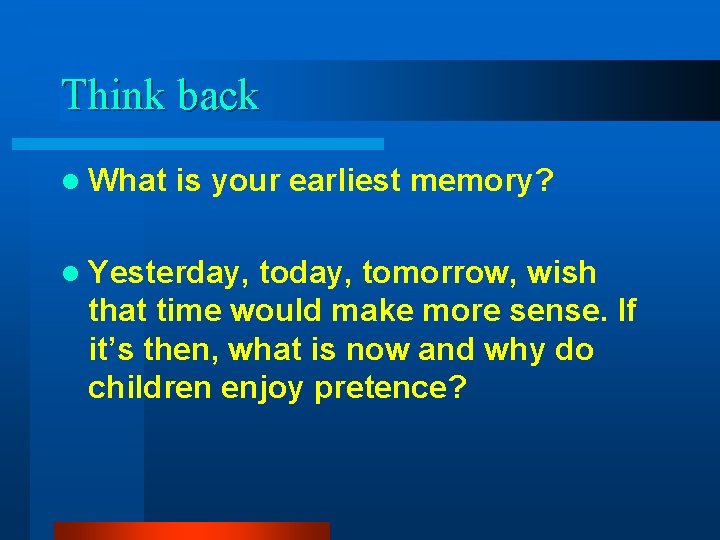 Think back l What is your earliest memory? l Yesterday, tomorrow, wish that time