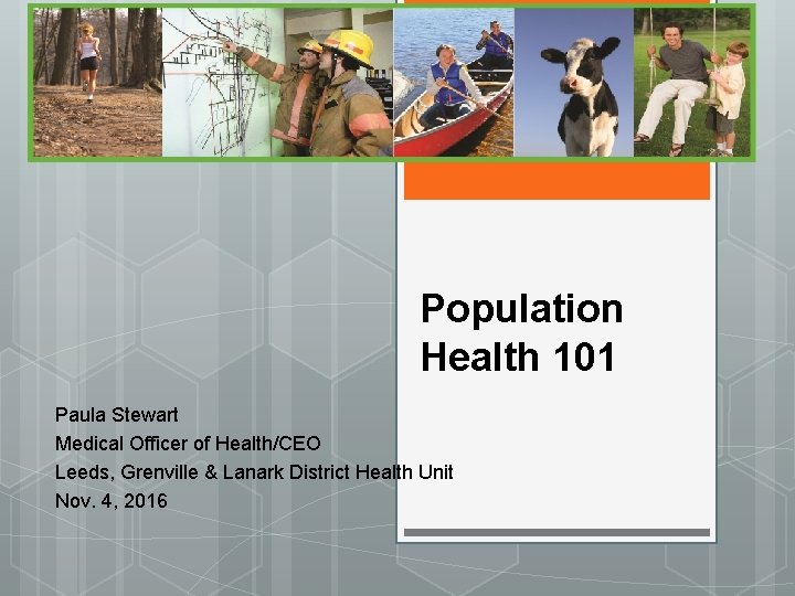 Population Health 101 Paula Stewart Medical Officer of Health/CEO Leeds, Grenville & Lanark District