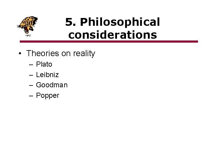 5. Philosophical considerations • Theories on reality – – Plato Leibniz Goodman Popper 