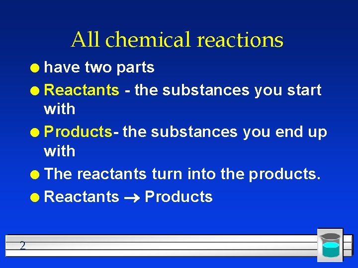 All chemical reactions have two parts l Reactants - the substances you start with