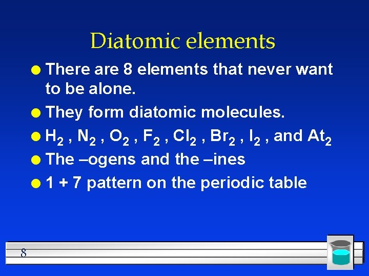 Diatomic elements There are 8 elements that never want to be alone. l They