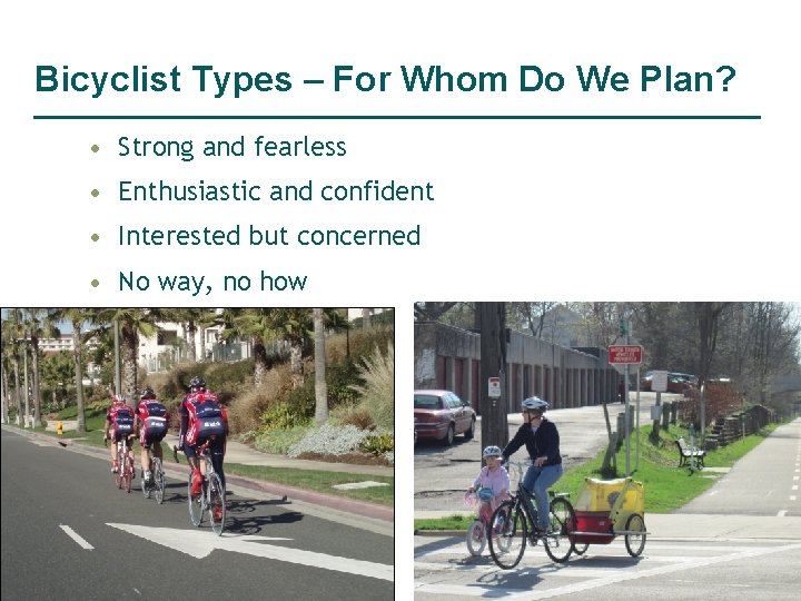 Bicyclist Types – For Whom Do We Plan? • Strong and fearless • Enthusiastic