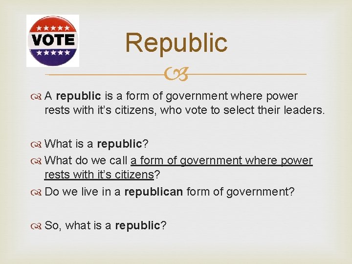 Republic A republic is a form of government where power rests with it’s citizens,