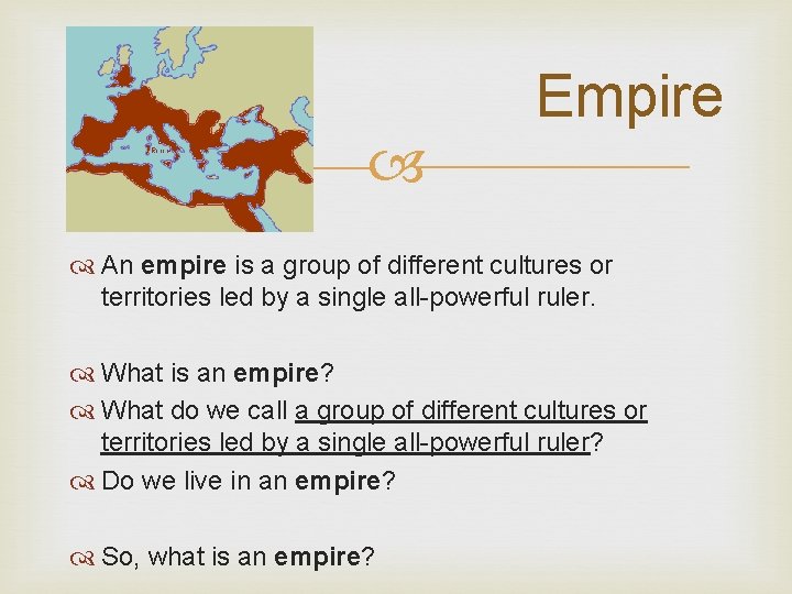  Empire An empire is a group of different cultures or territories led by