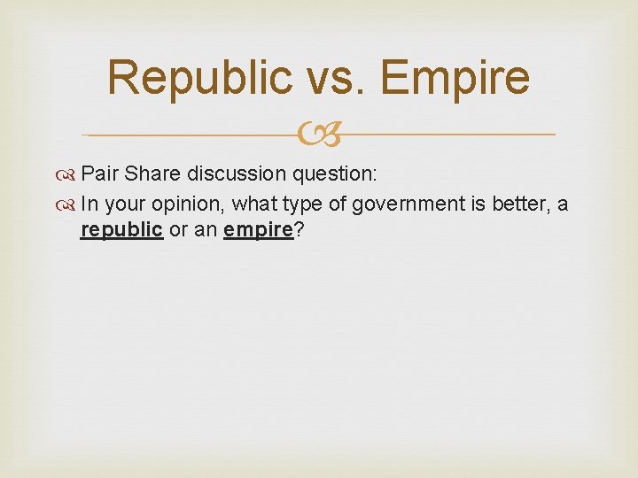 Republic vs. Empire Pair Share discussion question: In your opinion, what type of government