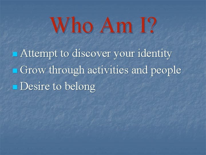 Who Am I? n Attempt to discover your identity n Grow through activities and