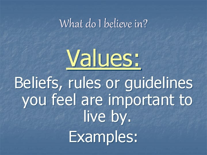 What do I believe in? Values: Beliefs, rules or guidelines you feel are important