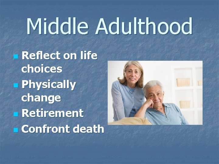 Middle Adulthood Reflect on life choices n Physically change n Retirement n Confront death