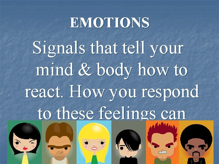 EMOTIONS Signals that tell your mind & body how to react. How you respond