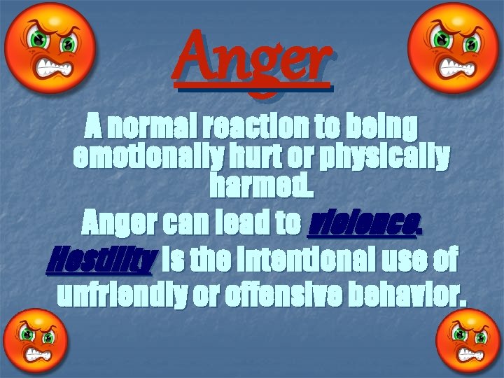 Anger A normal reaction to being emotionally hurt or physically harmed. Anger can lead