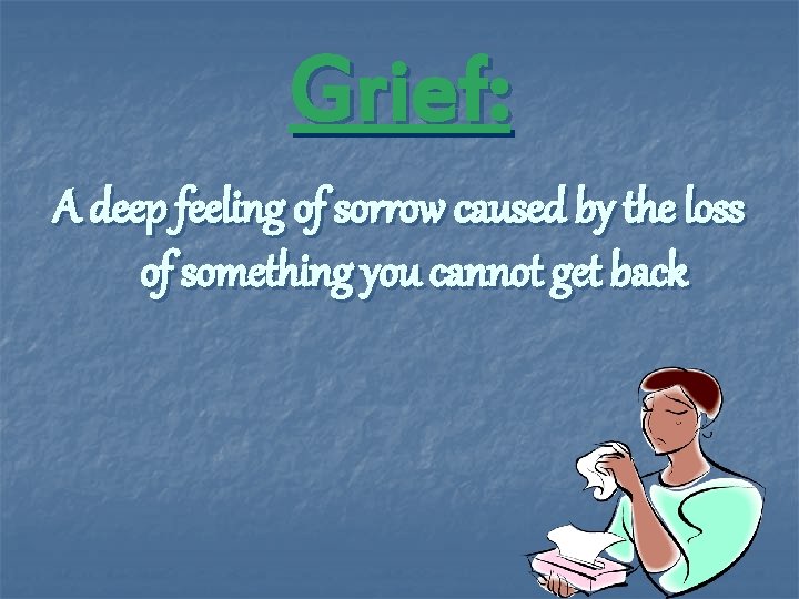 Grief: A deep feeling of sorrow caused by the loss of something you cannot