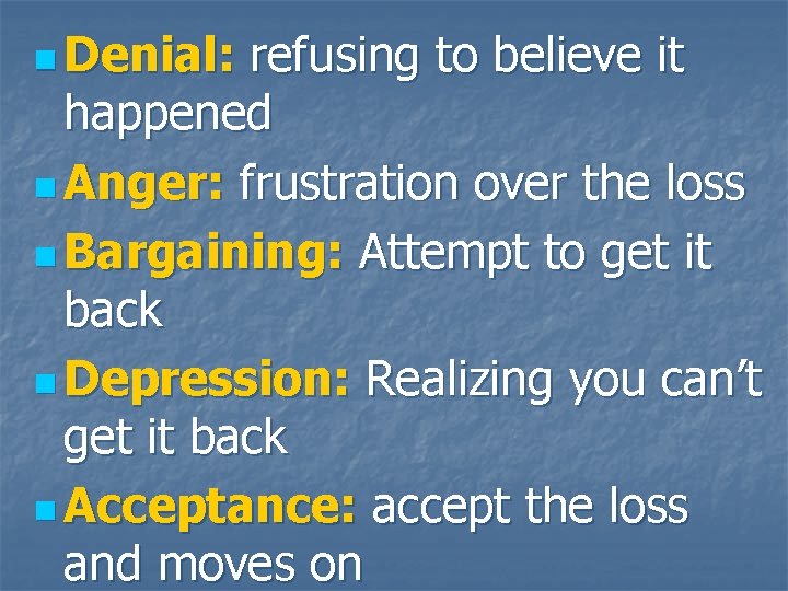 n Denial: refusing to believe it happened n Anger: frustration over the loss n