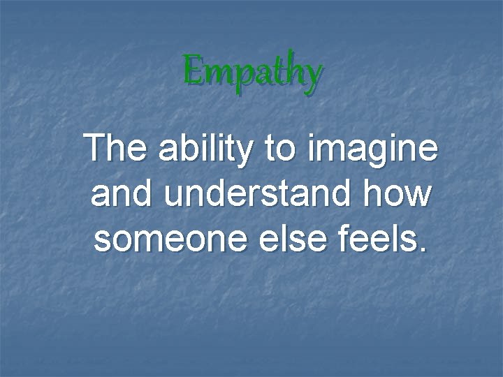 Empathy The ability to imagine and understand how someone else feels. 