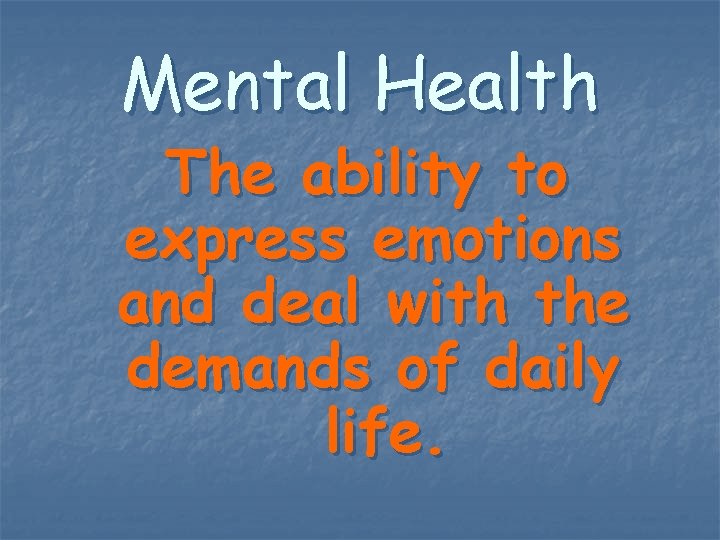 Mental Health The ability to express emotions and deal with the demands of daily