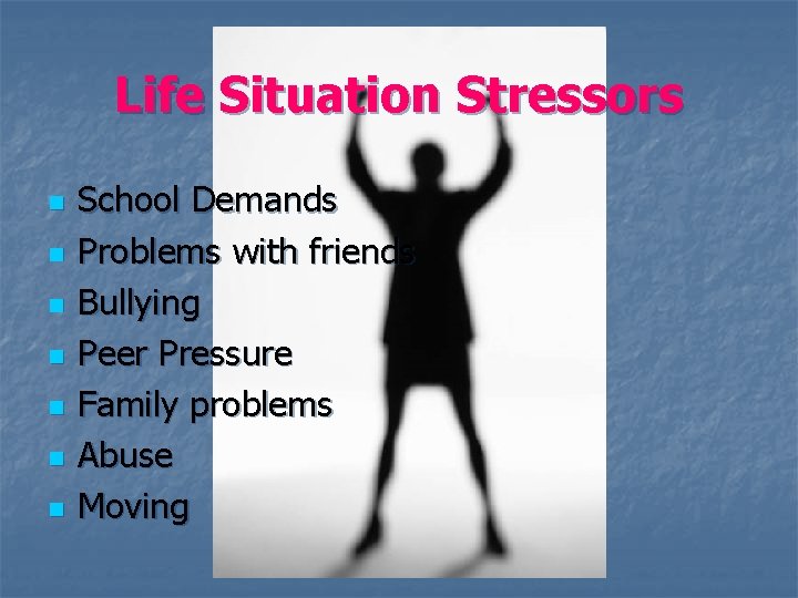 Life Situation Stressors n n n n School Demands Problems with friends Bullying Peer