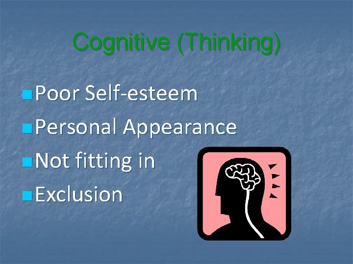 Cognitive (Thinking) n Poor Self-esteem n Personal Appearance n Not fitting in n Exclusion