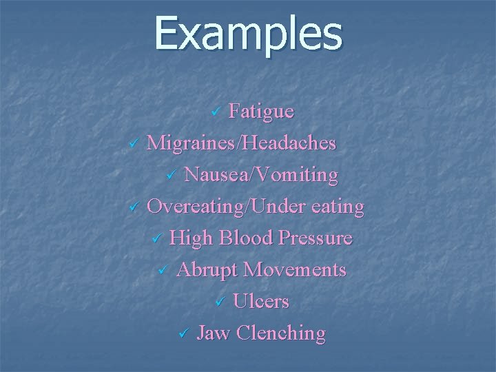 Examples Fatigue ü Migraines/Headaches ü Nausea/Vomiting ü Overeating/Under eating ü High Blood Pressure ü