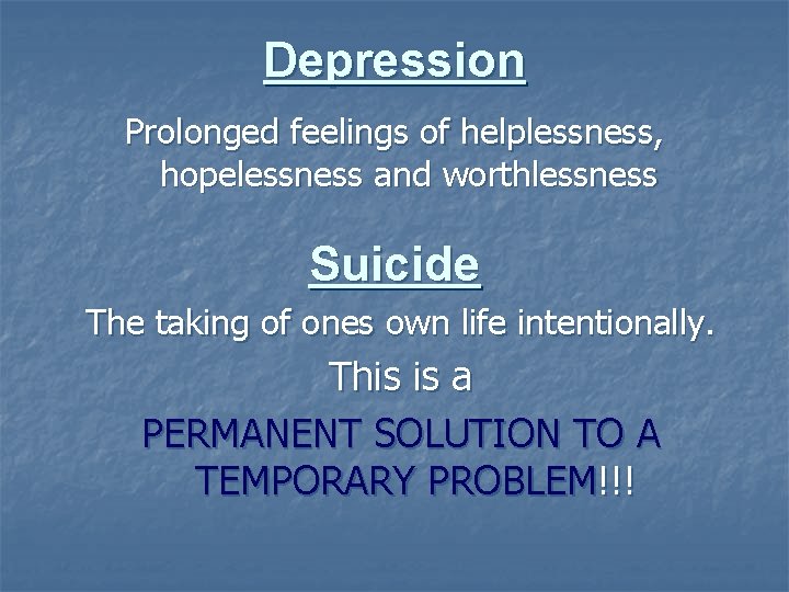 Depression Prolonged feelings of helplessness, hopelessness and worthlessness Suicide The taking of ones own