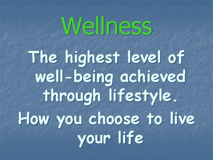 Wellness The highest level of well-being achieved through lifestyle. How you choose to live