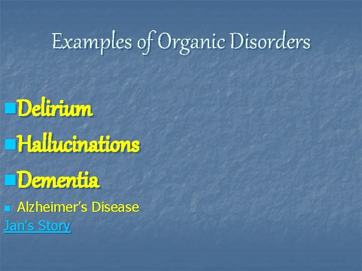 Examples of Organic Disorders n. Delirium n. Hallucinations n. Dementia Alzheimer’s Disease Jan's Story
