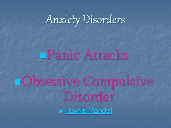 Anxiety Disorders n. Panic Attacks n. Obsessive Compulsive Disorder n Howie Mandel 