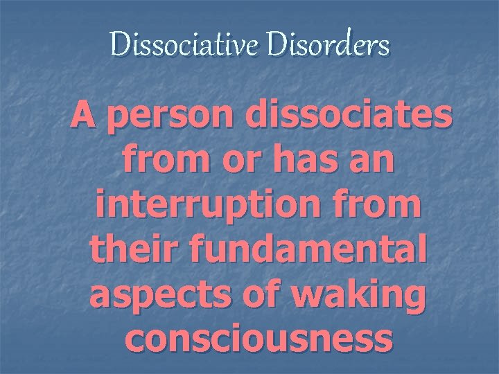 Dissociative Disorders A person dissociates from or has an interruption from their fundamental aspects