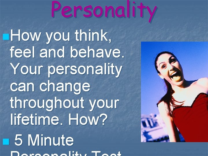 Personality n. How you think, feel and behave. Your personality can change throughout your