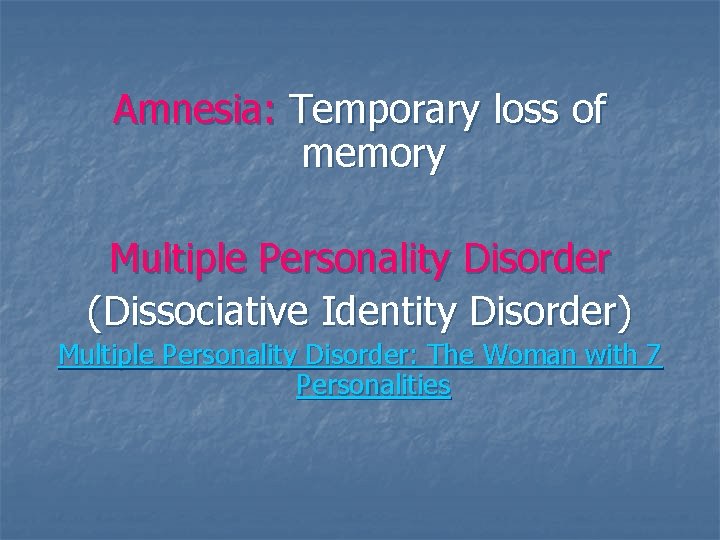 Amnesia: Temporary loss of memory Multiple Personality Disorder (Dissociative Identity Disorder) Multiple Personality Disorder: