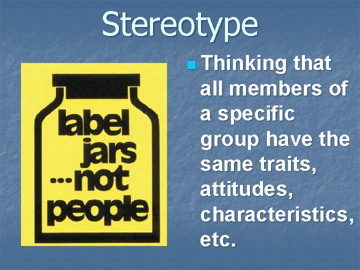 Stereotype n Thinking that all members of a specific group have the same traits,