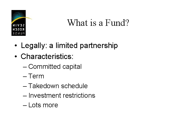 What is a Fund? • Legally: a limited partnership • Characteristics: – Committed capital