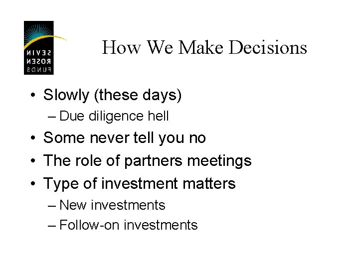 How We Make Decisions • Slowly (these days) – Due diligence hell • Some