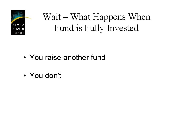 Wait – What Happens When Fund is Fully Invested • You raise another fund