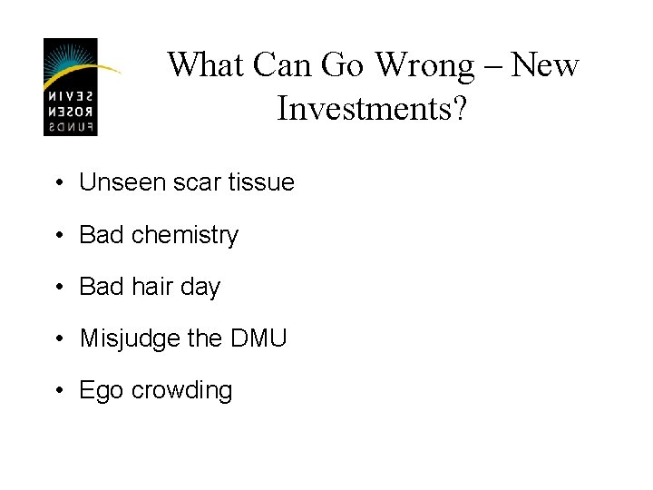 What Can Go Wrong – New Investments? • Unseen scar tissue • Bad chemistry