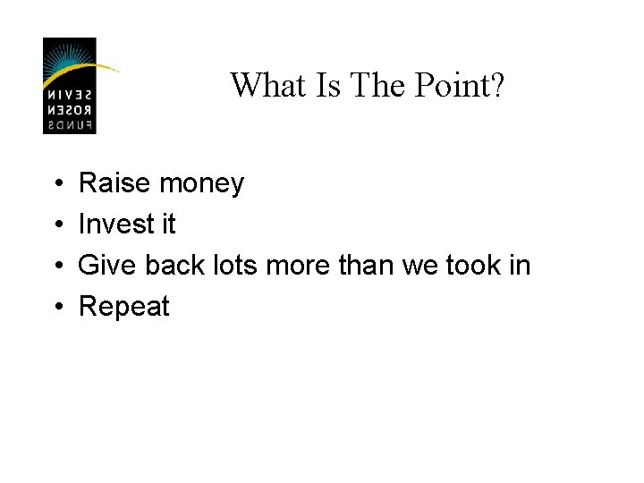 What Is The Point? • • Raise money Invest it Give back lots more