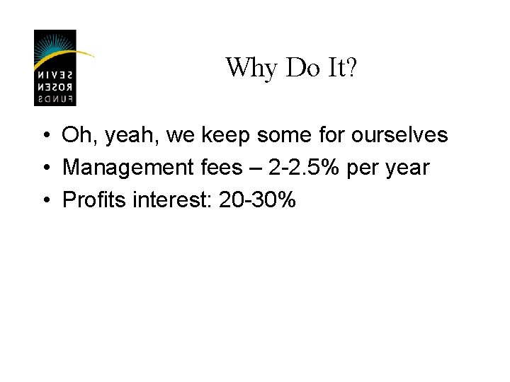 Why Do It? • Oh, yeah, we keep some for ourselves • Management fees