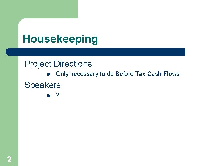 Housekeeping Project Directions l Only necessary to do Before Tax Cash Flows Speakers l
