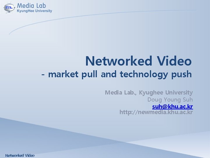 Networked Video - market pull and technology push Media Lab. , Kyughee University Doug