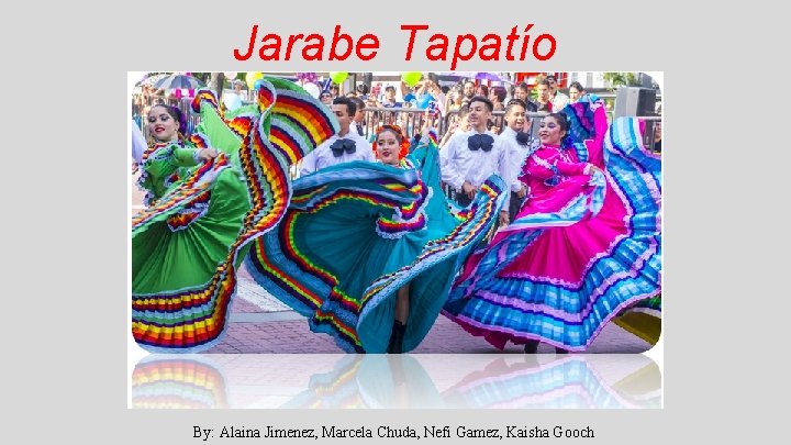 Jarabe Tapatío By: Alaina Jimenez, Marcela Chuda, Nefi Gamez, Kaisha Gooch 