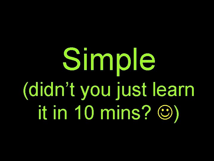 Simple (didn’t you just learn it in 10 mins? ) 